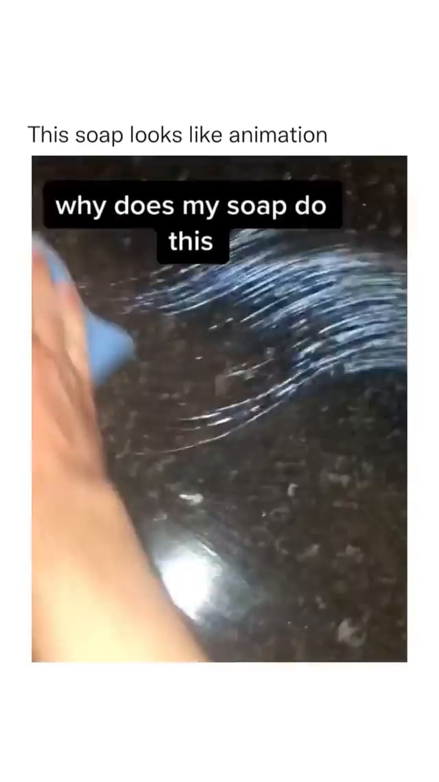 This soap looks like animation why does my soap do this iFunny