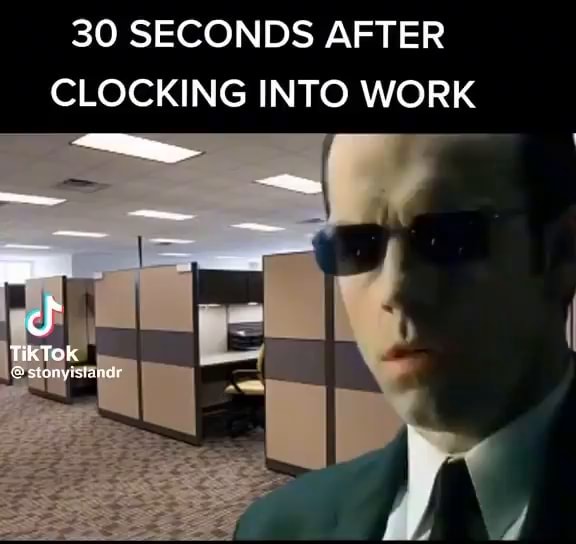 30 SECONDS AFTER CLOCKING INTO WORK iFunny