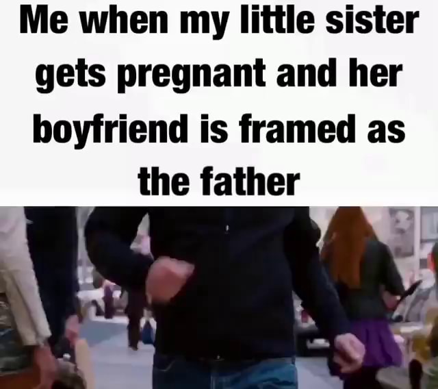 me-when-my-little-sister-gets-pregnant-and-her-boyfriend-is-framed-as