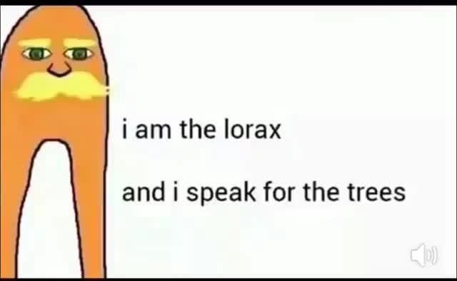 I Am The Lorax And I Speak For The Trees Ifunny