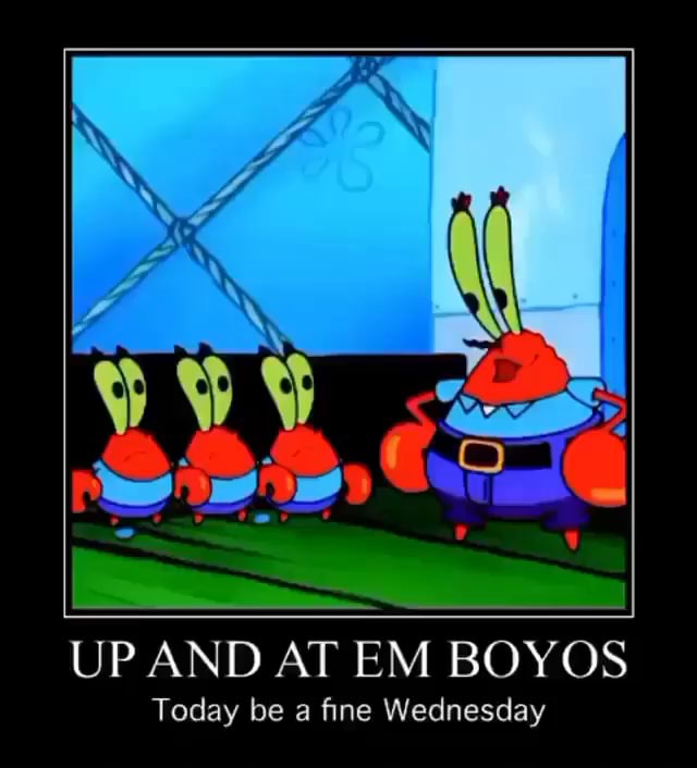 UP AND AT EM OS Today be a fine Wednesday iFunny