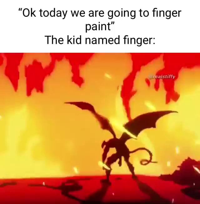 "Ok today we are going to finger paint" The kid named finger Wt iFunny