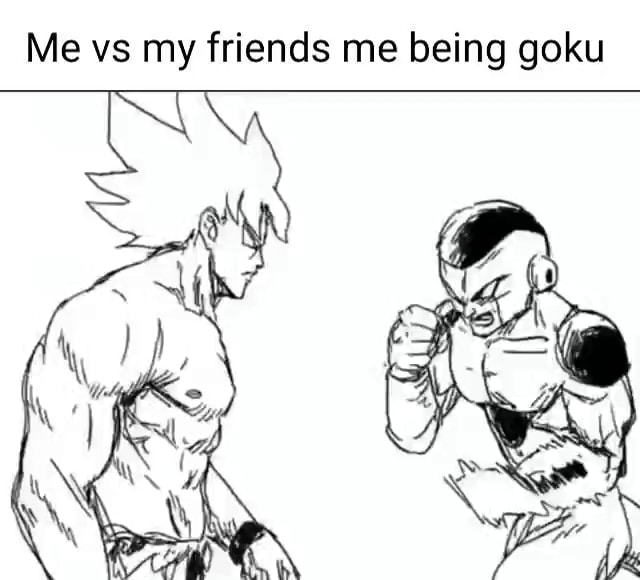 Me vs my friends me being goku - iFunny