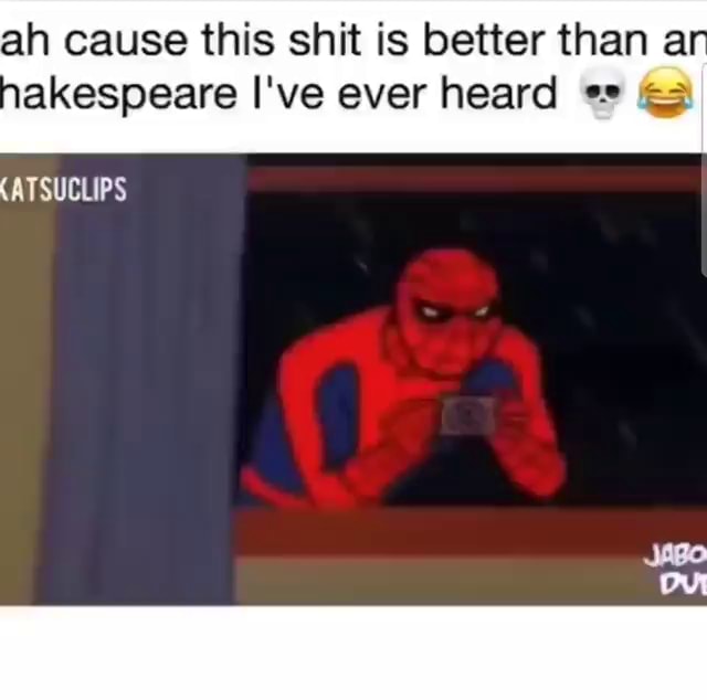 Ah cause this shit is better than ar akespeare I've aver heard ...