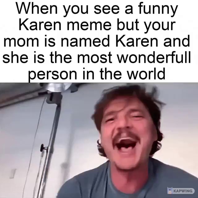 When you see a funny Karen meme but your mom is named Karen and she is ...