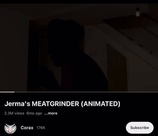 Jerma's MEATGRINDER (ANIMATED) 2.3M views agomore wy Corax 176K )