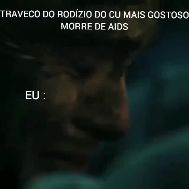 TRAVECO DO RODÍZIO DO CU MAIS GOSTOSO MORRE DE AIDS EU: - iFunny