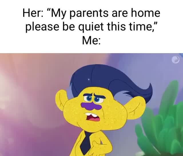 Her "My parents are home please be quiet this time," Me iFunny