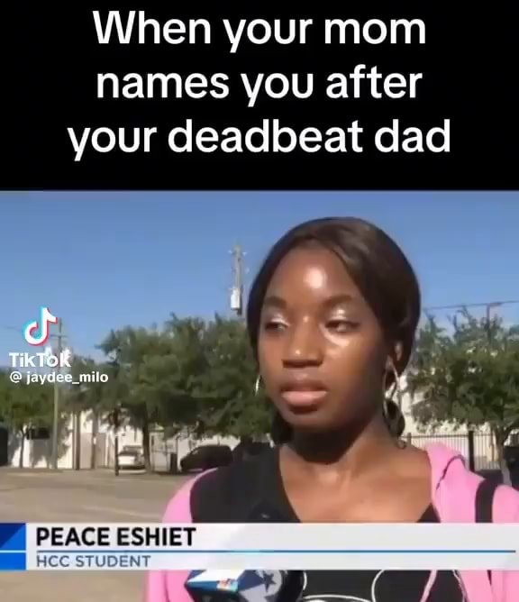 When your mom names you after your deadbeat dad af. PEACE ESHIET ...