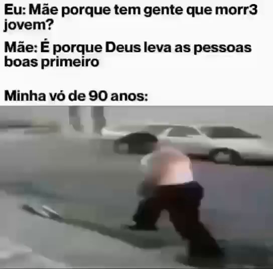 Eu Mãe Porque Tem Gente Que Morr3 Jovem Mãe É Porque Deus Leva As