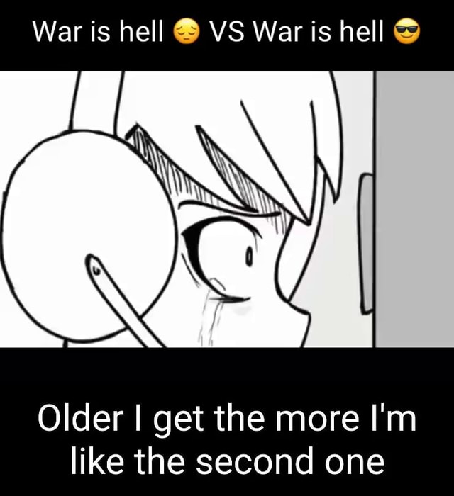 War is hell VS War is hell Older I get the more I'm like the second one ...