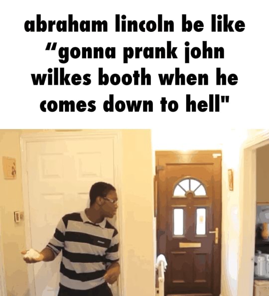 Abraham lincoln be like "gonna prank john wilkes booth when he comes