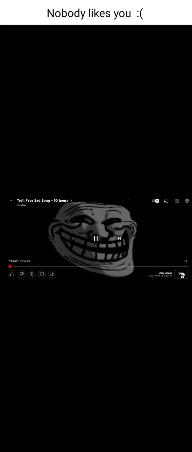 Nobody likes you Troll Face Sad Song 10 hours q) (fe) A - iFunny