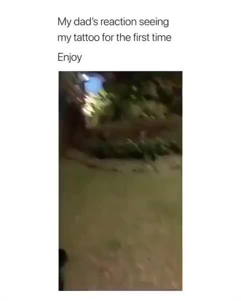 My dad's reaction seeing my tattoo for the first time Enjoy - iFunny