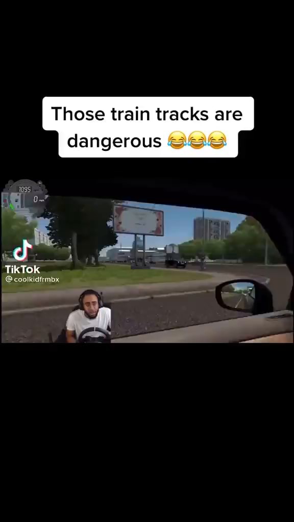 Those train tracks are dangerous cf Le TikTok - iFunny