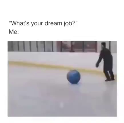 "What's your dream job?" Me: