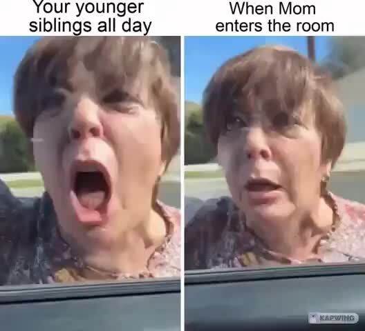 Your younger When Mom siblings all day enters the room - iFunny