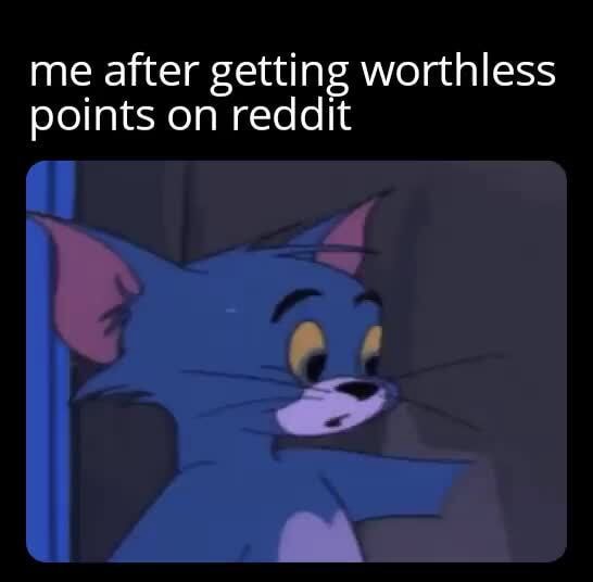 Me after getting worthless points on reddit - iFunny