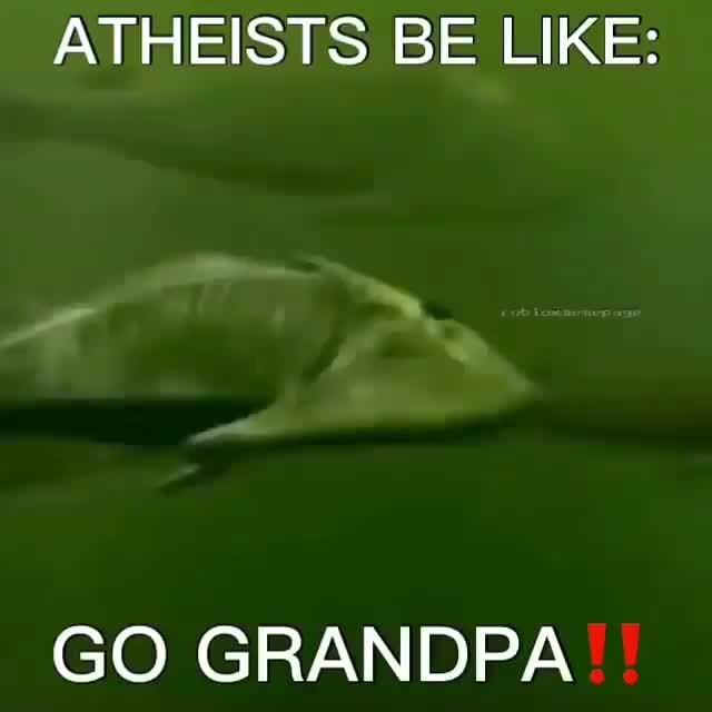 Atheists Be Like Go Grandpa