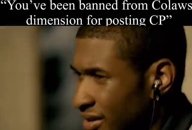 "You've Been Banned From Colaws Dimension For Posting CP" - IFunny