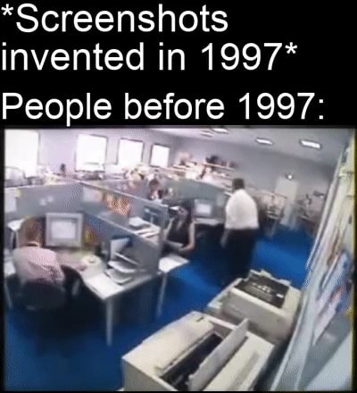 *Screenshots invented in 1997* People before 1997: ps ~ - iFunny
