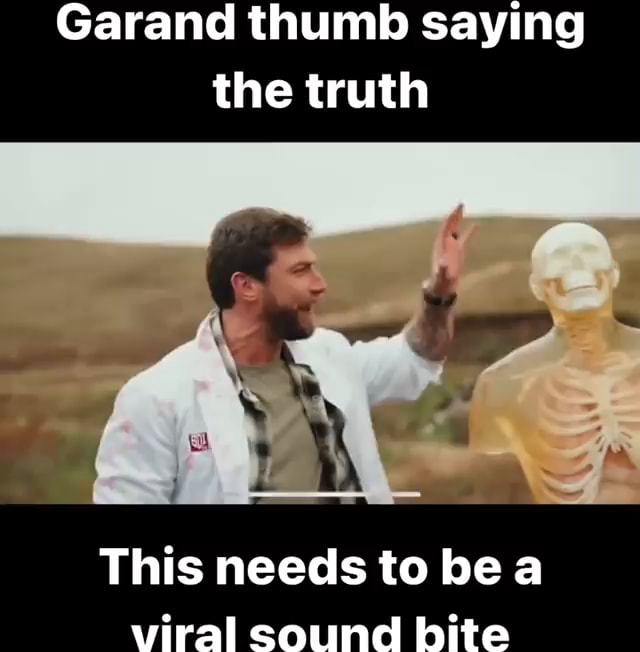 Garand thumb saying the truth of This needs to be a viral sound bite