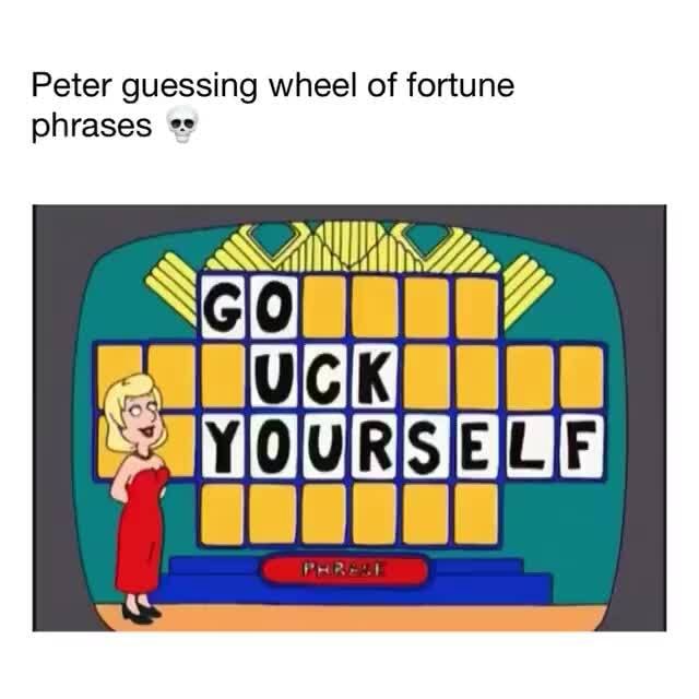 Peter guessing wheel of fortune phrases YIOIUIRISIEIC IF} iFunny