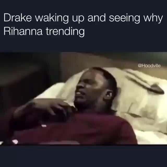 Drake waking up and seeing why Rihanna trending - iFunny