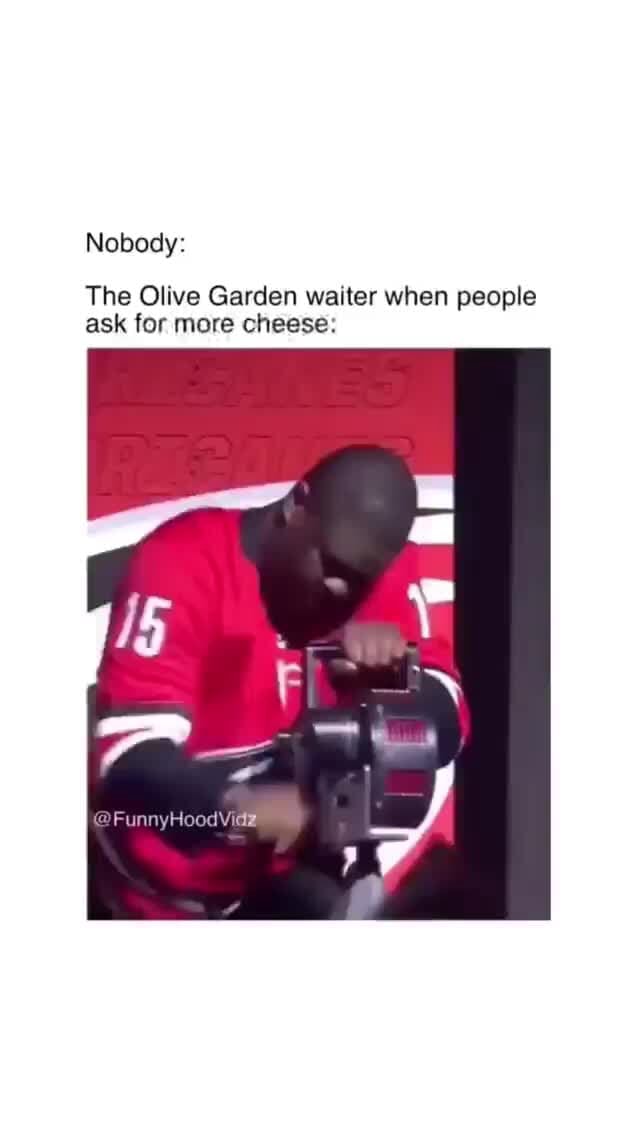 Nobody The Olive Garden waiter when people ask for more cheese