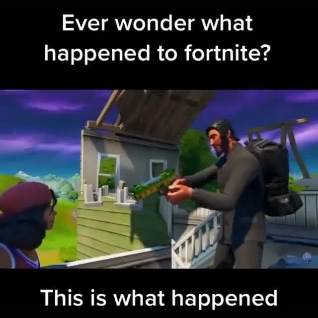 Ever wonder what happened to fortnite? This is what happened - iFunny