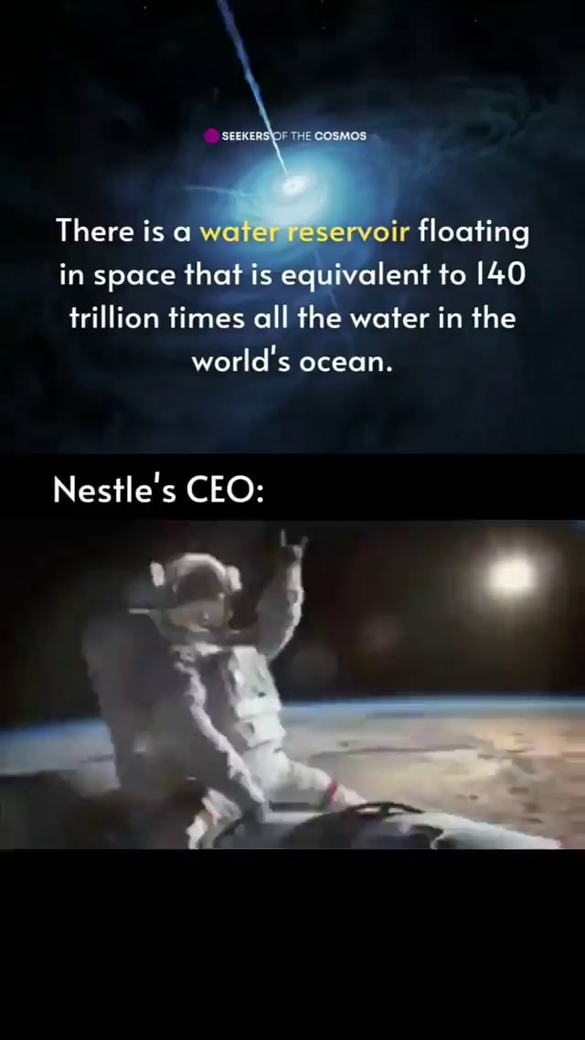 THE There is water reservoir floating in space that is equivalent to