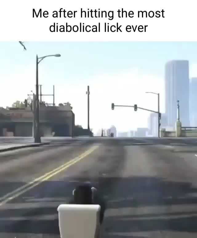 Me after hitting the most diabolical lick ever - iFunny