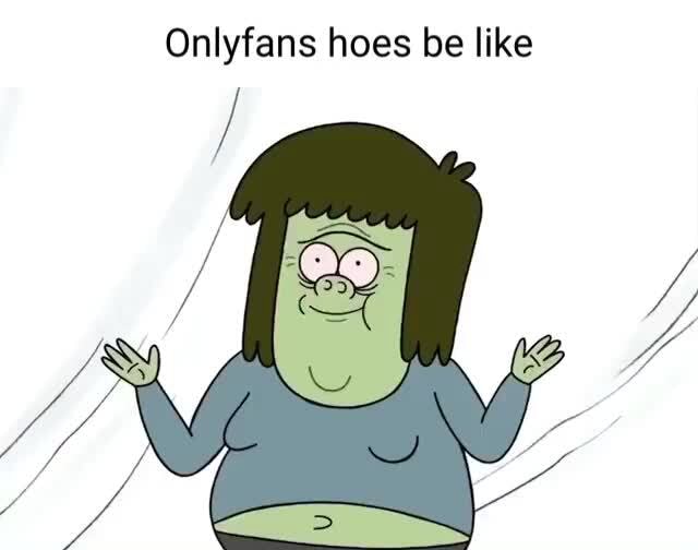 Onlyfans hoes be like - iFunny