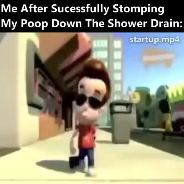 Me After Sucessfully Stomping My Poop Down The Shower Drain iFunny