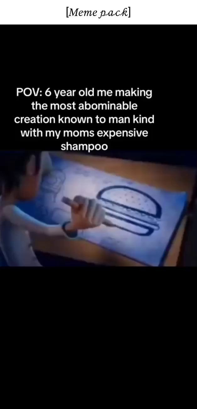 Meme pack] POV: 6 year old me making the most abominable creation known to  man kind with my moms expensive shampoo - iFunny