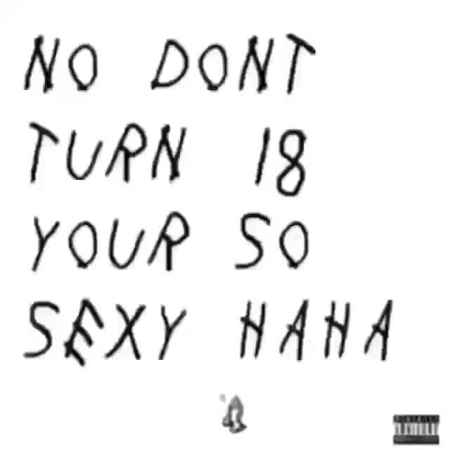 No DONT TURN 18 YOUR SO SEXY - iFunny