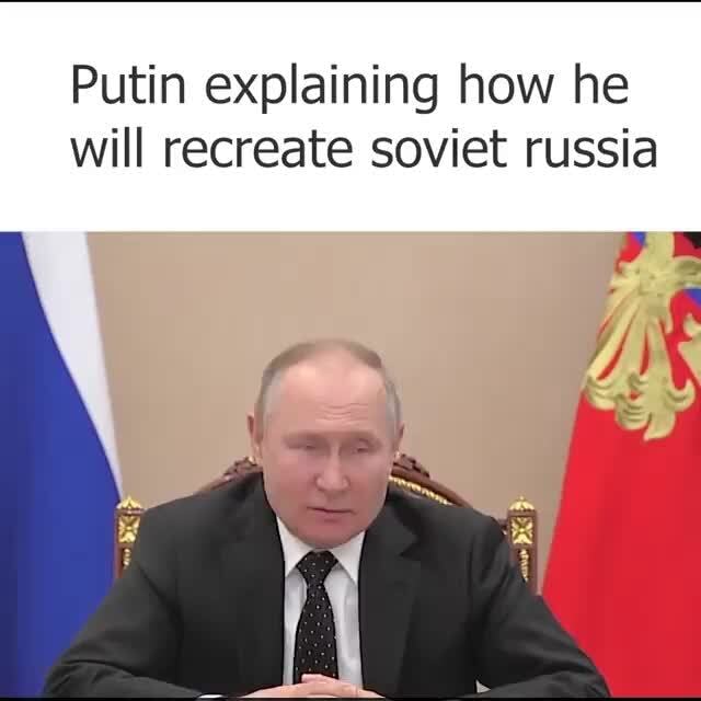 Putin explaining how he will recreate soviet russia - iFunny