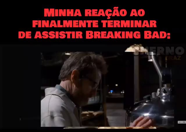 MINHA REAÇÃO AO FINALMENTE TERMINAR DE ASSISTIR BREAKING BAD: - iFunny  Brazil