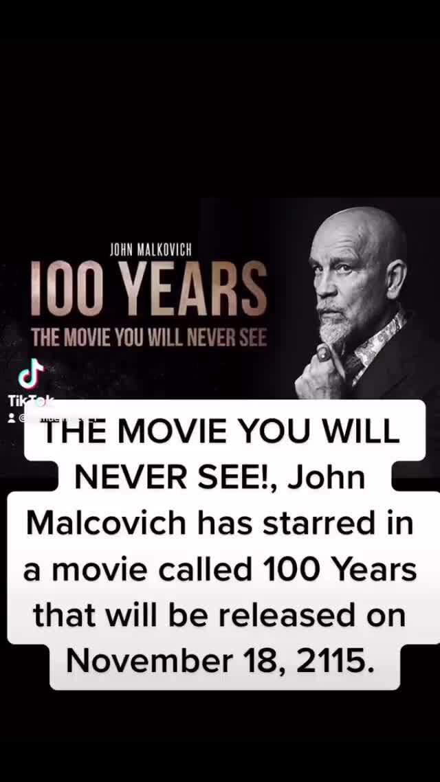 JOHN MALKOVICH 100 YEAR: THE MOVIE YOU WILL NE\ THE MOVIE YOU WILL