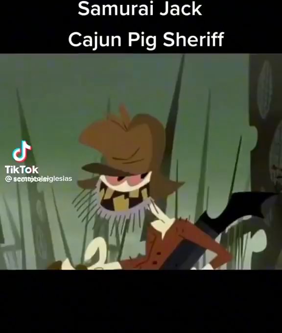 Samurai Jack Cajun Pig Sheriff TikTok iFunny