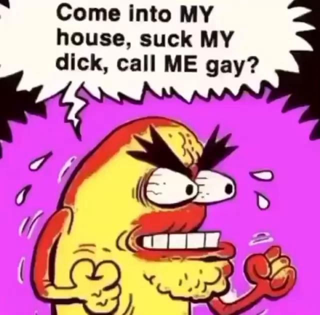 come-into-my-house-suck-my-dick-call-me-gay-ss-ifunny