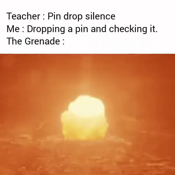 Teacher Pin drop silence Me Dropping a pin and checking it. The