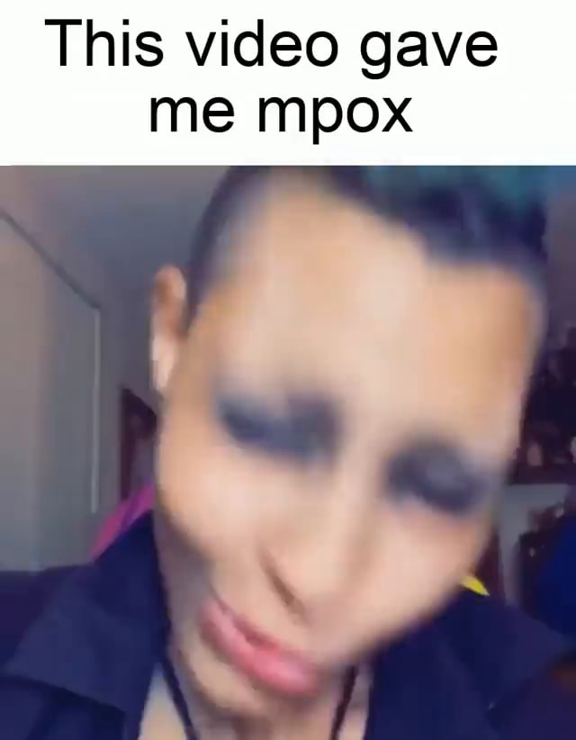 This video gave me mpox - iFunny