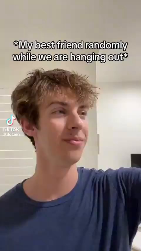 *My best friend randomly while we are hanging out* TikTok - iFunny