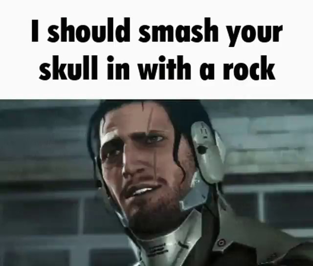 Should smash your skull in with a rock - iFunny