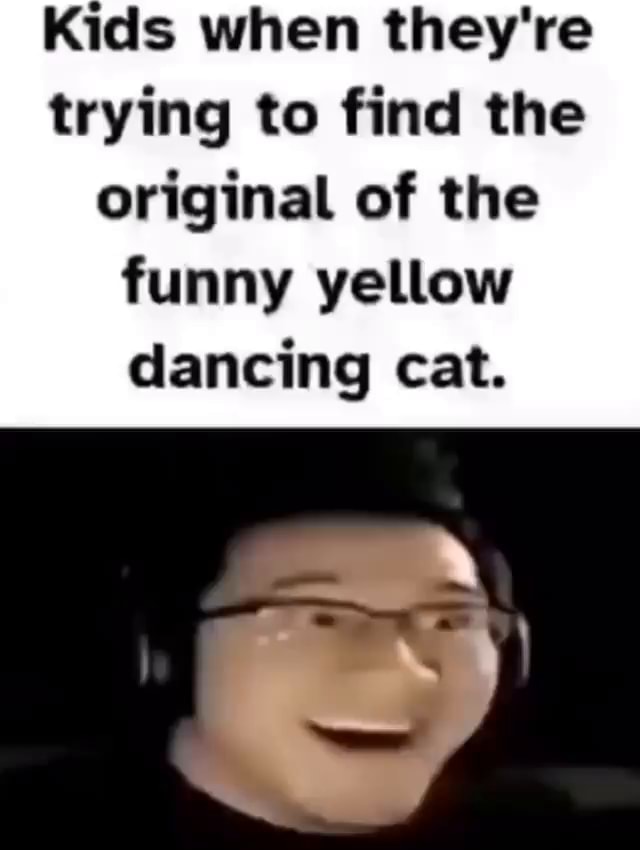 Kids when they're trying to find the original of the funny yellow
