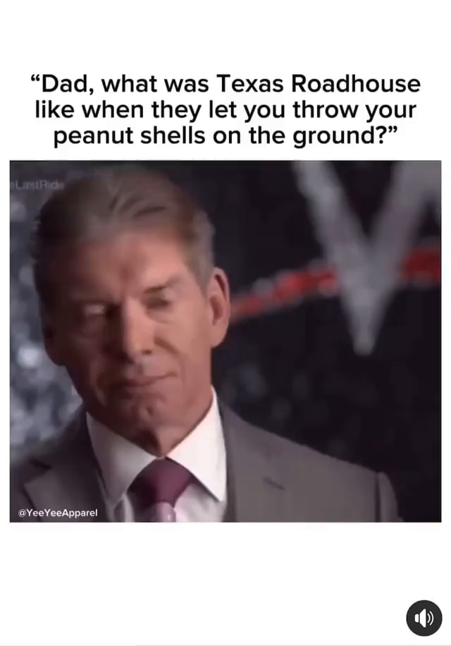 "Dad, what was Texas Roadhouse like when they let you throw your peanut