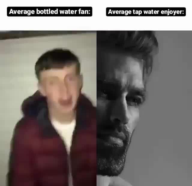 average-bottled-water-fan-average-tap-water-enjoyer-ifunny