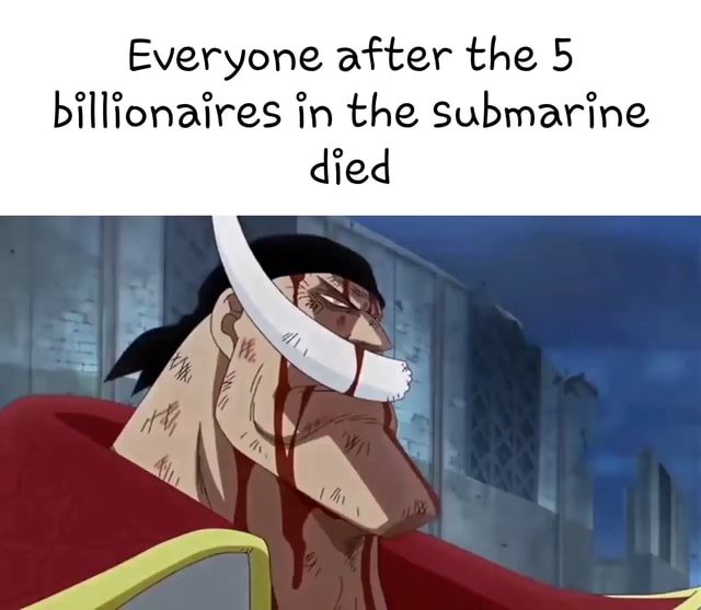 Everyone after the 5 billionaires in the submarine died - iFunny