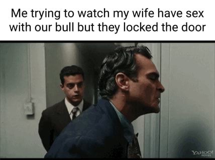 Me trying to watch my wife have sex with our bull but they locked the